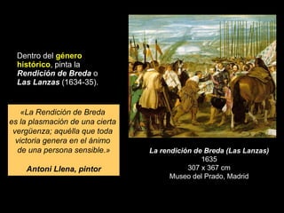 <ul><li>Dentro del  género histórico , pinta la  Rendición de Breda  o  Las Lanzas  (1634-35).  </li></ul>La rendición de ...