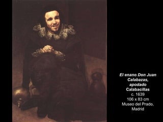 El enano Don Juan Calabazas, apodado  Calabacillas c. 1639 106 x 83 cm Museo del Prado, Madrid 