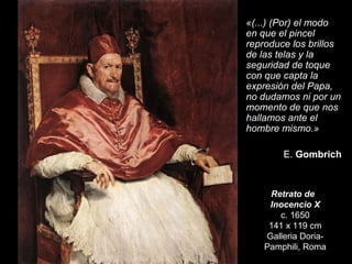 Retrato de  Inocencio X c. 1650 141 x 119 cm Galleria Doria-Pamphili, Roma «(...) (Por) el modo en que el pincel reproduce...