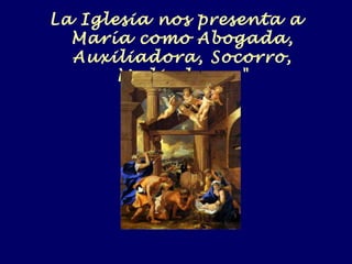 La Iglesia nos presenta a
María como Abogada,
Auxiliadora, Socorro,
Mediadora. "
 