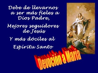 Debe de llevarnos
a ser más fieles a
Dios Padre,
Mejores seguidores
de Jesús
Y más dóciles al
Espíritu Santo
 