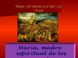 ““Mujer, ahí tienes a tu hijo” (JnMujer, ahí tienes a tu hijo” (Jn
19,ss)19,ss)
María, madre
espiritual de los
 