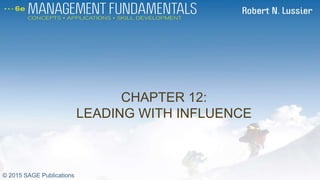 CHAPTER 12:
LEADING WITH INFLUENCE
CH 12
© 2015 SAGE Publications
 