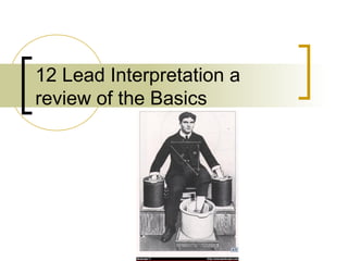12 Lead Interpretation a
review of the Basics
 