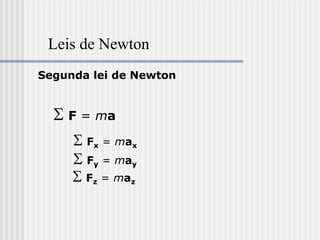 Leis de Newton
Segunda lei de Newton


  S F = ma
     S Fx = max
     S Fy = may
     S Fz = maz
 