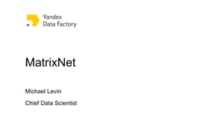 Michael Levin - MatrixNet Applications at Yandex | PPT