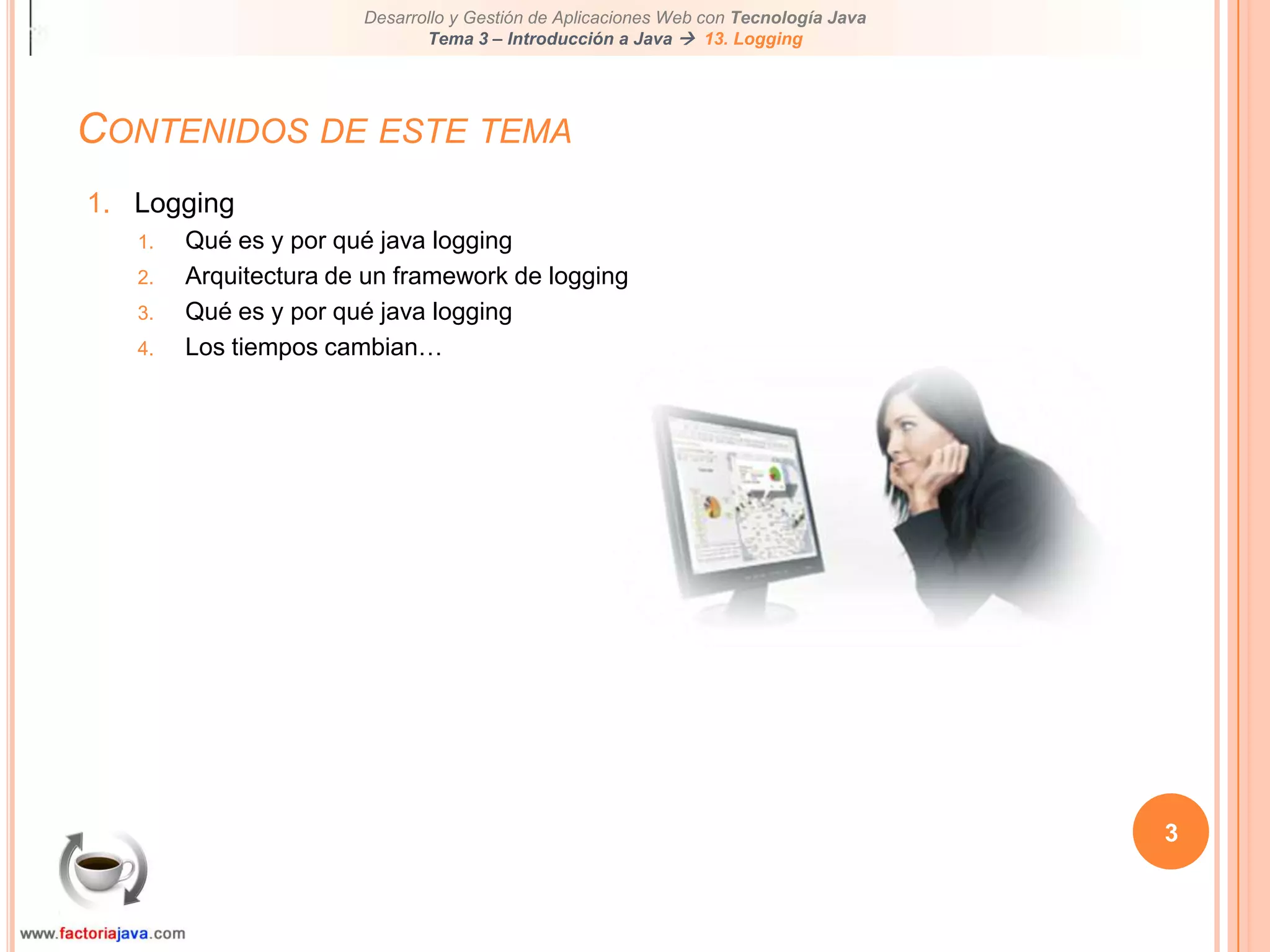 3Contenidos de este temaLoggingQué es y por qué java loggingArquitectura de un framework de loggingQué es y por qué java loggingLos tiempos cambian…
