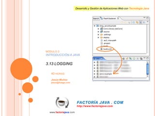 MÓDULO 3 INTRODUCCIÓN A JAVA 3.13 LOGGING 40 HORAS Jesús Muñoz jesus@iluego.com 