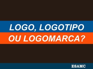 LOGO, LOGOTIPO
OU LOGOMARCA?
 