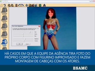 Autoria: Seragini Farné
HÁ CASOS EM QUE A EQUIPE DA AGÊNCIA TIRA FOTO DO
PRÓPRIO CORPO COM FIGURINO IMPROVISADO E FAZEM
MONTAGEM DE CABEÇAS COM OS ATORES.
 