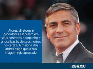 Autoria: Seragini Farné
Atores, diretores e
produtores estipulam em
seus contratos o tamanho e
a localização de seus nomes
no cartaz. A maioria dos
atores exige que a sua
imagem seja aprovada.
 