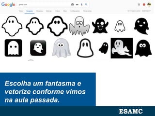 Escolha um fantasma e
vetorize conforme vimos
na aula passada.
 