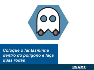 Coloque o fantasminha
dentro do polígono e faça
duas rodas
 