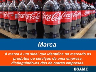 Marca
A marca é um sinal que identifica no mercado os
produtos ou serviços de uma empresa,
distinguindo-os dos de outras empresas.
 