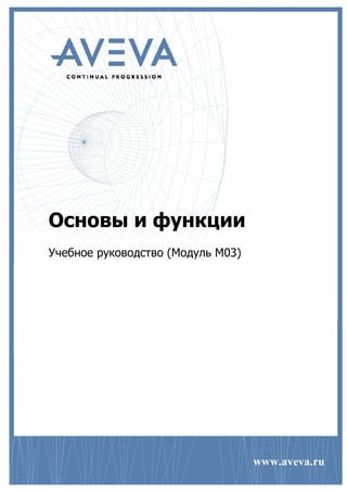 Основы и функции
Учебное руководство (Модуль M03)




                                   www.aveva.ru
 
