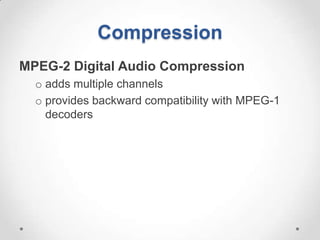 Compression
MPEG-2 Digital Audio Compression
  o adds multiple channels
  o provides backward compatibility with MPEG-1
    decoders
 