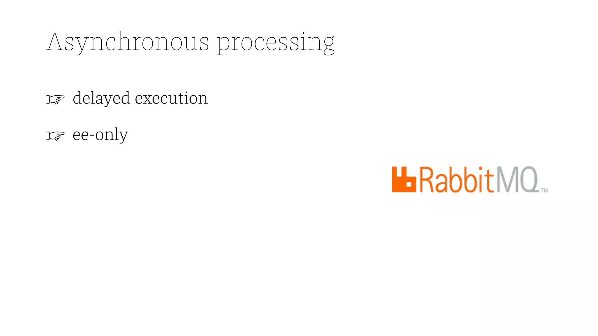 Asynchronous processing
☞ delayed execution
☞ ee-only