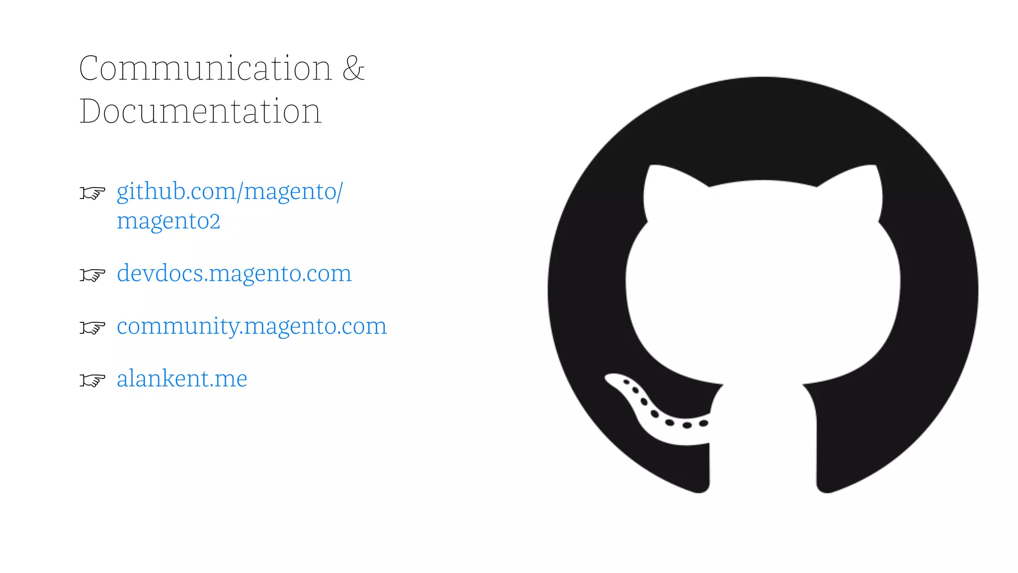 Communication &
Documentation
☞ github.com/magento/
magento2
☞ devdocs.magento.com
☞ community.magento.com
☞ alankent.me