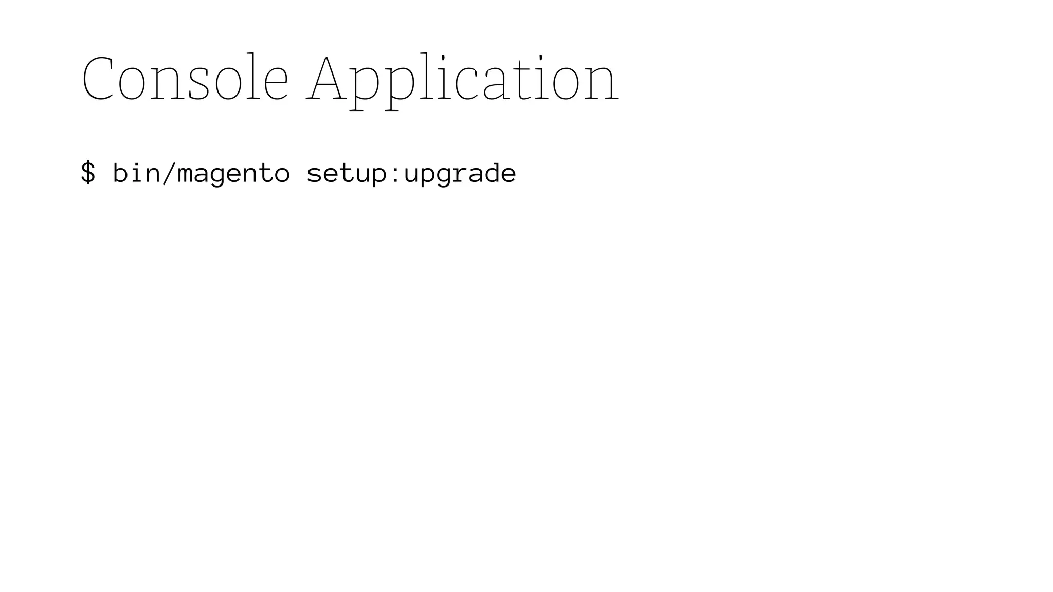 Console Application
$ bin/magento setup:upgrade