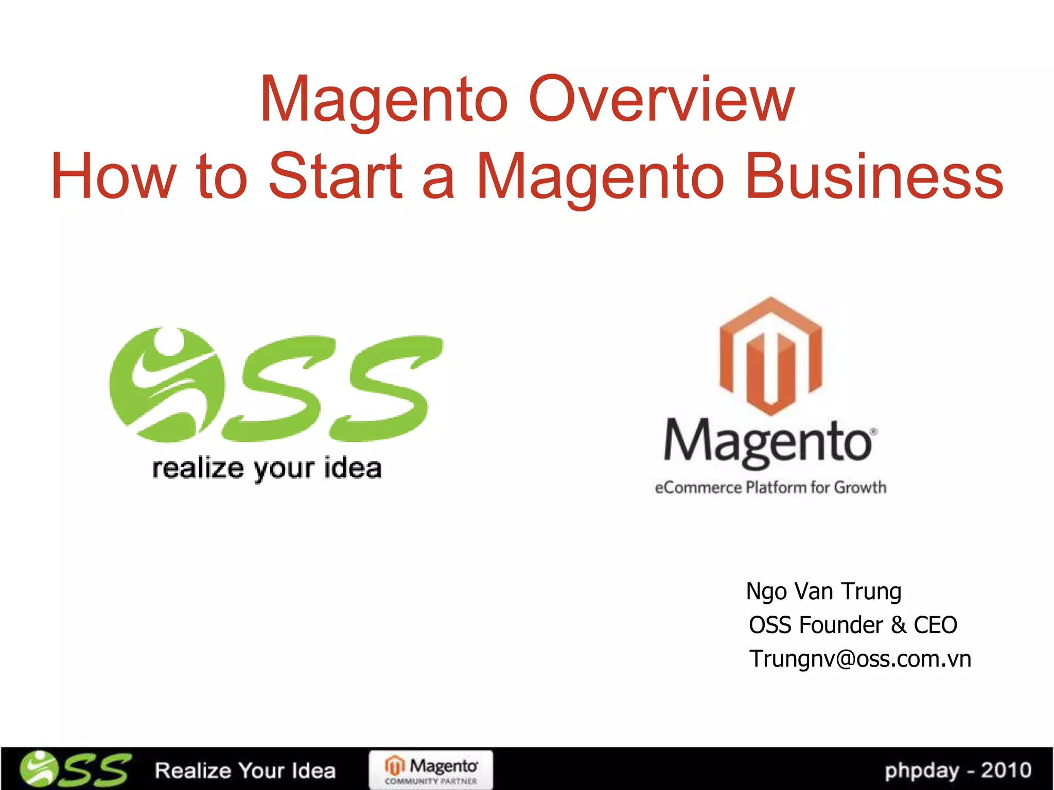 Magento Overview
How to Start a Magento Business




                      Ngo Van Trung
                      OSS Founder & CEO
                      Trungnv@oss.com.vn
 