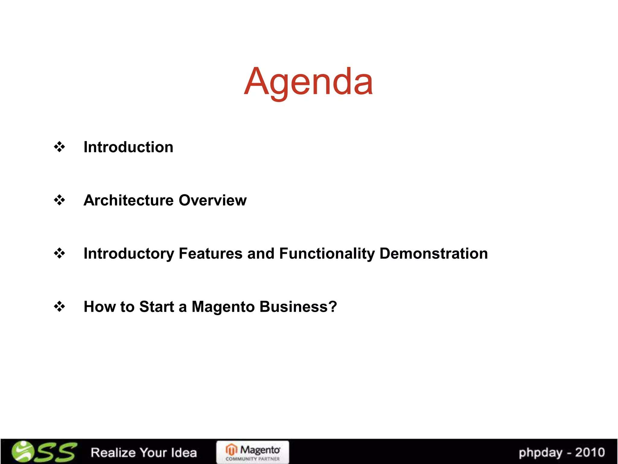 Agenda
   Introduction


   Architecture Overview


   Introductory Features and Functionality Demonstration


   How to Start a Magento Business?
 