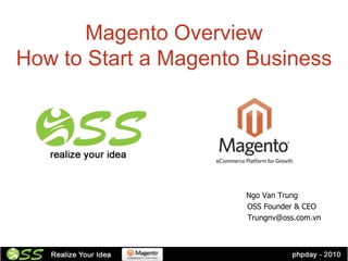 Magento Overview
How to Start a Magento Business




                      Ngo Van Trung
                      OSS Founder & CEO
                      Trungnv@oss.com.vn
 