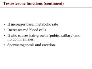 Testosterone functions (continued)
• It increases basal metabolic rate
• Increases red blood cells
• It also causes hair growth (pubic, axillary) and
libido in females.
• Spermatogenesis and erection.
 