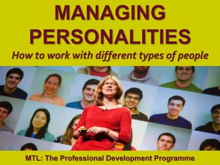 1
|
MTL: The Professional Development Programme
Managing Personalities
MANAGING
PERSONALITIES
How to work with different types of people
MTL: The Professional Development Programme
 