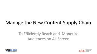 Manage the New Content Supply Chain
To Efficiently Reach and Monetize
Audiences on All Screen
 