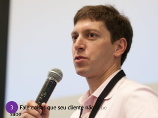 3 Fale coisas que seu cliente não
sabe
 
