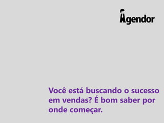 Você está buscando o sucesso
em vendas? É bom saber por
onde começar.
 