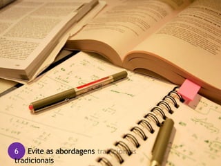 6 Evite as abordagens
tradicionais
 