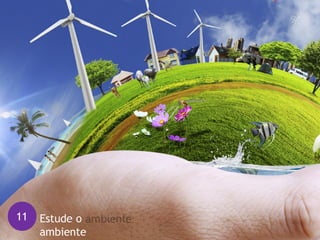 11 Estude o
ambiente
 