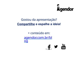 Gostou da apresentação?
Compartilhe e espalhe a ideia!
+ conteúdo em:
agendor.com.br/bl
og
 