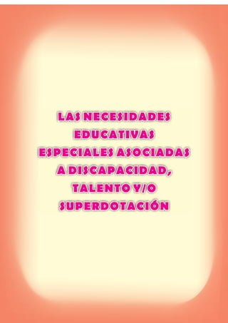 LAS NECESIDADES
EDUCATIVAS
ESPECIALES ASOCIADAS
A DISCAPACIDAD,
TALENTO Y/O
SUPERDOTACIÓN
LAS NECESIDADES
EDUCATIVAS
ESPECIALES ASOCIADAS
A DISCAPACIDAD,
TALENTO Y/O
SUPERDOTACIÓN
 