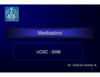 Mediastino
Mediastino


UCSC - 2008


              Dr. Gabriel Astete A.
                               1
 