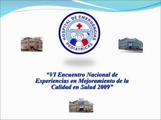 “ VI Encuentro Nacional de Experiencias en Mejoramiento de la Calidad en Salud 2009” 