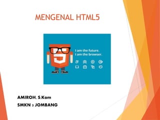 AMIROH, S.Kom
SMKN 3 JOMBANG
MENGENAL HTML5
 