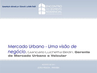 Apresentação elaborada por Giancarlo Luchetta Bedin




        Mercado Urbano - Uma visão de
        negócio. Giancarlo Luchetta Bedin, Gerente
        de Mercado Urbano e Veicular
 