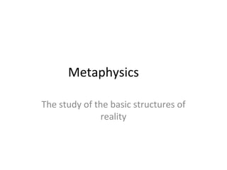 Metaphysics
The study of the basic structures of
reality
 
