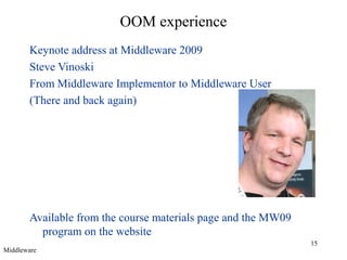 15
OOM experience
Keynote address at Middleware 2009
Steve Vinoski
From Middleware Implementor to Middleware User
(There and back again)
Available from the course materials page and the MW09
program on the website
Middleware
 