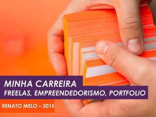 RENATO MELO – 2015
MINHA CARREIRA
FREELAS, EMPREENDEDORISMO, PORTFOLIO
 
