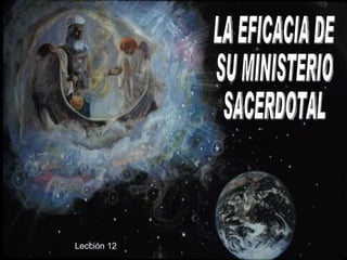 LA EFICACIA DE SU MINISTERIO SACERDOTAL Lección 12  