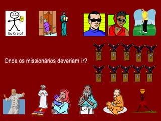 Onde os missionários deveriam ir?
Eu Creio!
 