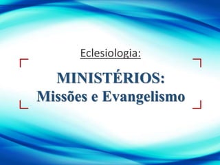 MINISTÉRIOS:
Missões e Evangelismo
Eclesiologia:
 