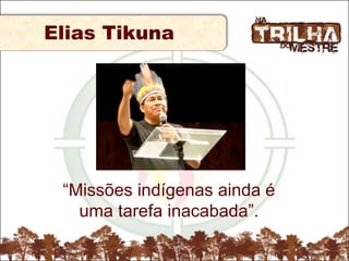 Elias Tikuna
“Missões indígenas ainda é
uma tarefa inacabada”.
 