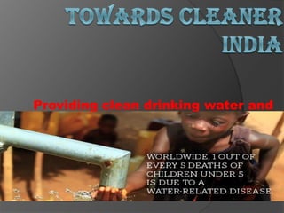 Providing clean drinking water and
proper sanitation facility to all
 