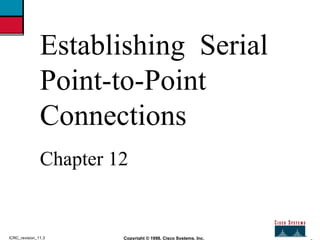2 Copyright © 1998, Cisco Systems, Inc. ICRC_revision_11.3 Establishing  Serial Point-to-Point Connections Chapter 12 