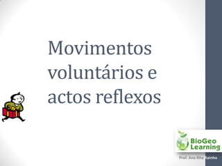 Movimentos
voluntários e
actos reflexos

                 Prof. Ana Rita Rainho
 