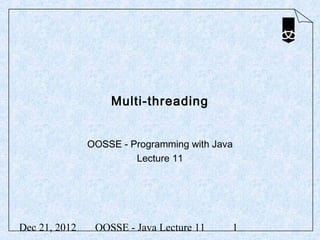 Multi-threading


               OOSSE - Programming with Java
                        Lecture 11




Dec 21, 2012    OOSSE - Java Lecture 11    1
 